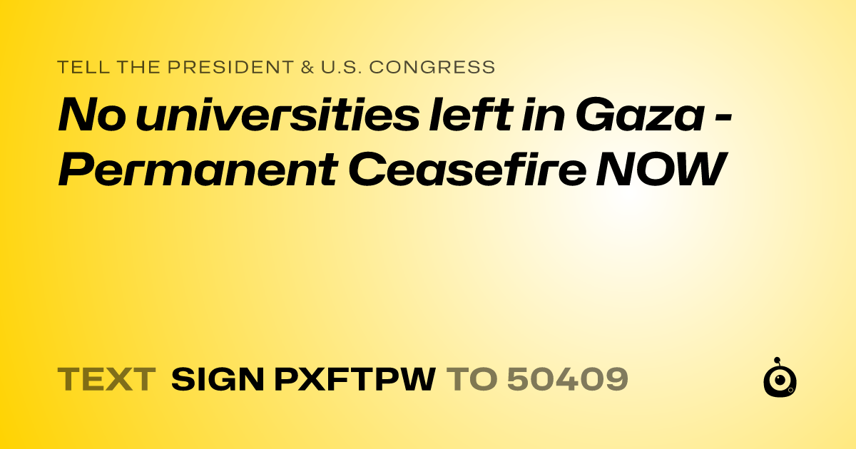 A shareable card that reads "tell the President & U.S. Congress: No universities left in Gaza - Permanent Ceasefire NOW" followed by "text sign PXFTPW to 50409"