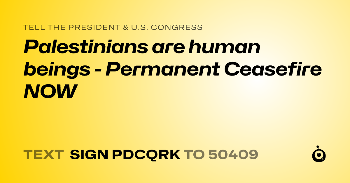 A shareable card that reads "tell the President & U.S. Congress: Palestinians are human beings - Permanent Ceasefire NOW" followed by "text sign PDCQRK to 50409"