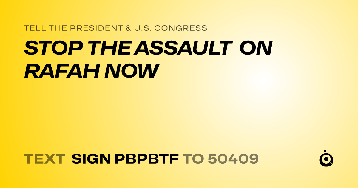 A shareable card that reads "tell the President & U.S. Congress: STOP THE ASSAULT ON RAFAH NOW" followed by "text sign PBPBTF to 50409"
