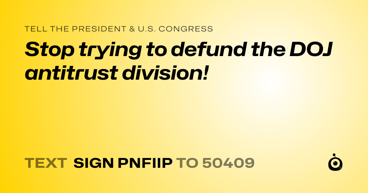 A shareable card that reads "tell the President & U.S. Congress: Stop trying to defund the DOJ antitrust division!" followed by "text sign PNFIIP to 50409"