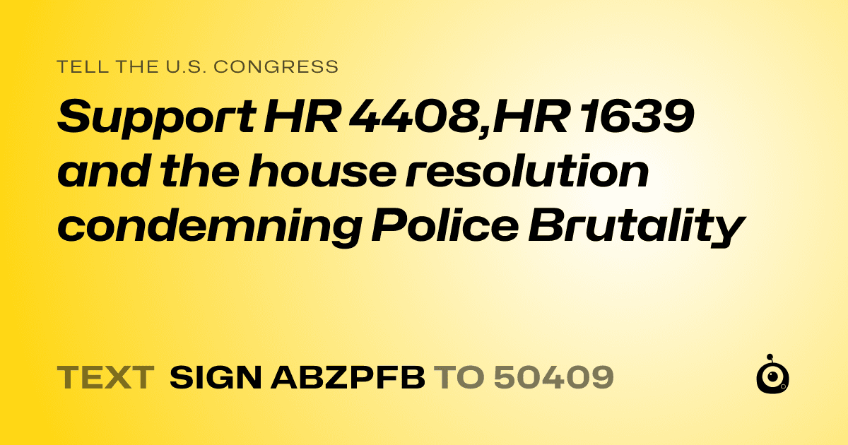 A shareable card that reads "tell the U.S. Congress: Support HR 4408,HR 1639 and the house resolution condemning Police Brutality" followed by "text sign ABZPFB to 50409"
