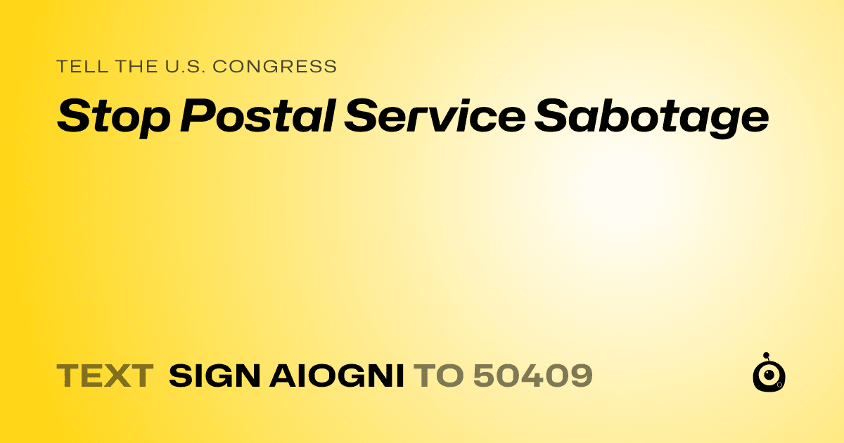 A shareable card that reads "tell the U.S. Congress: Stop Postal Service Sabotage" followed by "text sign AIOGNI to 50409"