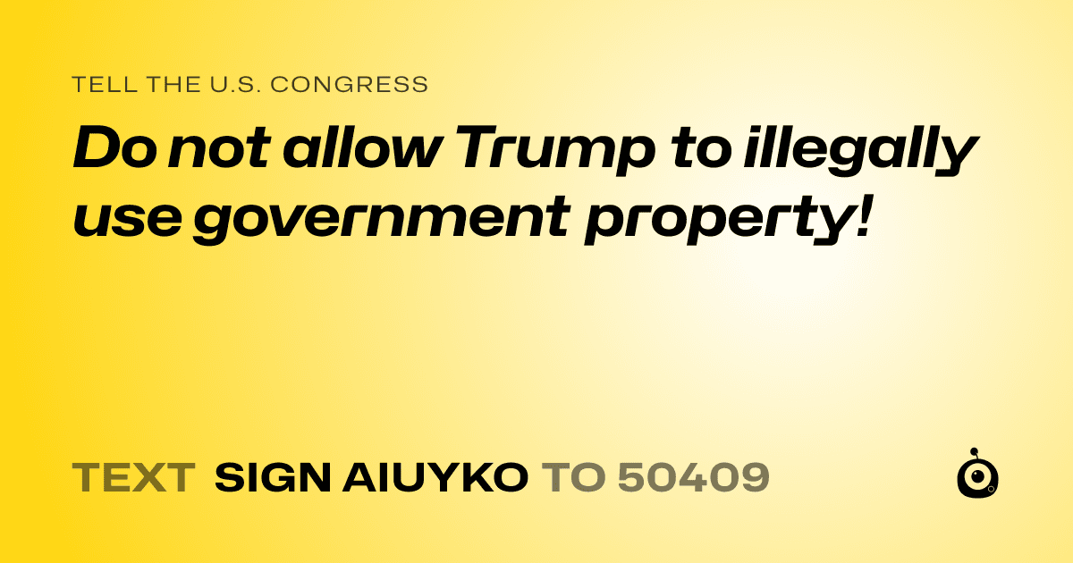 A shareable card that reads "tell the U.S. Congress: Do not allow Trump to illegally use government property!" followed by "text sign AIUYKO to 50409"