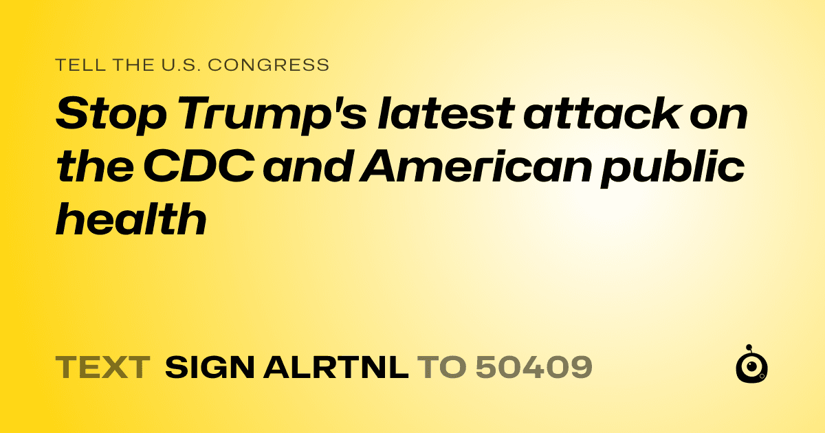 A shareable card that reads "tell the U.S. Congress: Stop Trump's latest attack on the CDC and American public health" followed by "text sign ALRTNL to 50409"