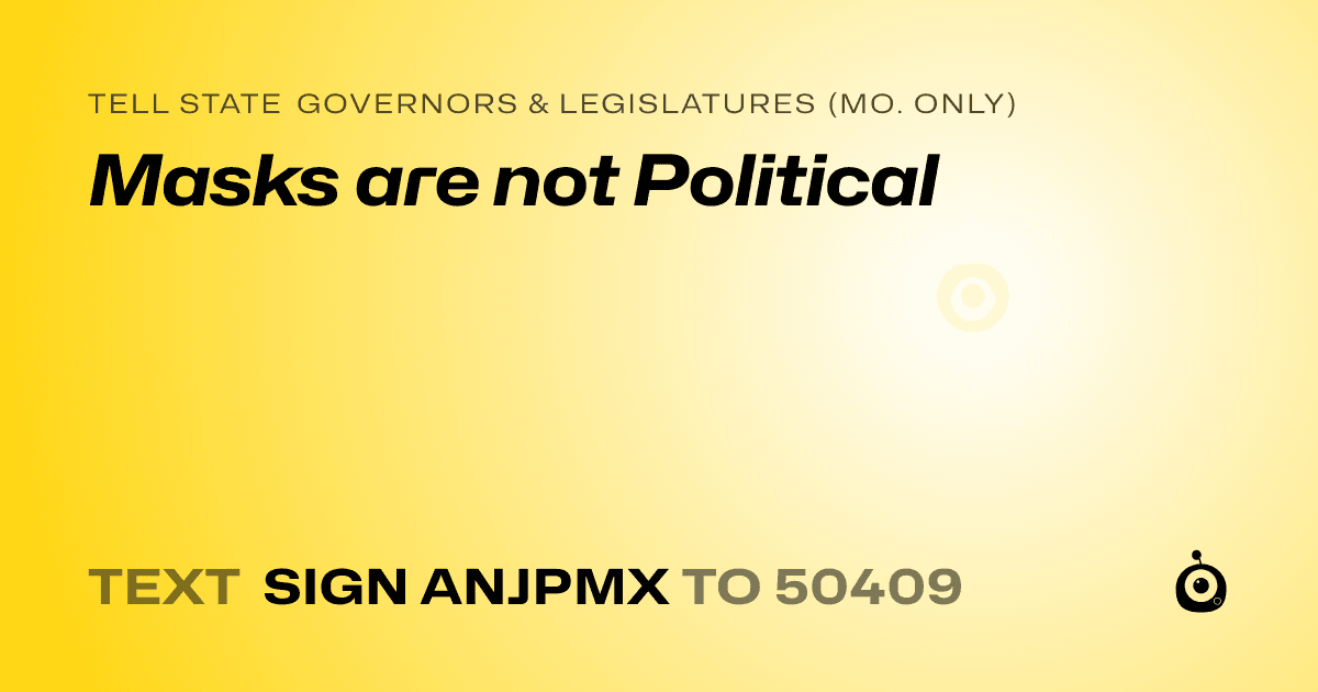A shareable card that reads "tell State Governors & Legislatures (Mo. only): Masks are not Political" followed by "text sign ANJPMX to 50409"