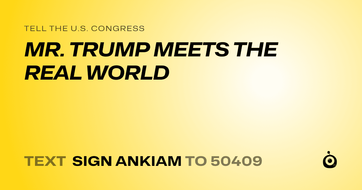 A shareable card that reads "tell the U.S. Congress: MR. TRUMP MEETS THE REAL WORLD" followed by "text sign ANKIAM to 50409"