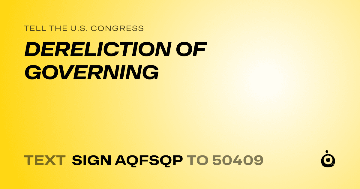 A shareable card that reads "tell the U.S. Congress: DERELICTION OF GOVERNING" followed by "text sign AQFSQP to 50409"