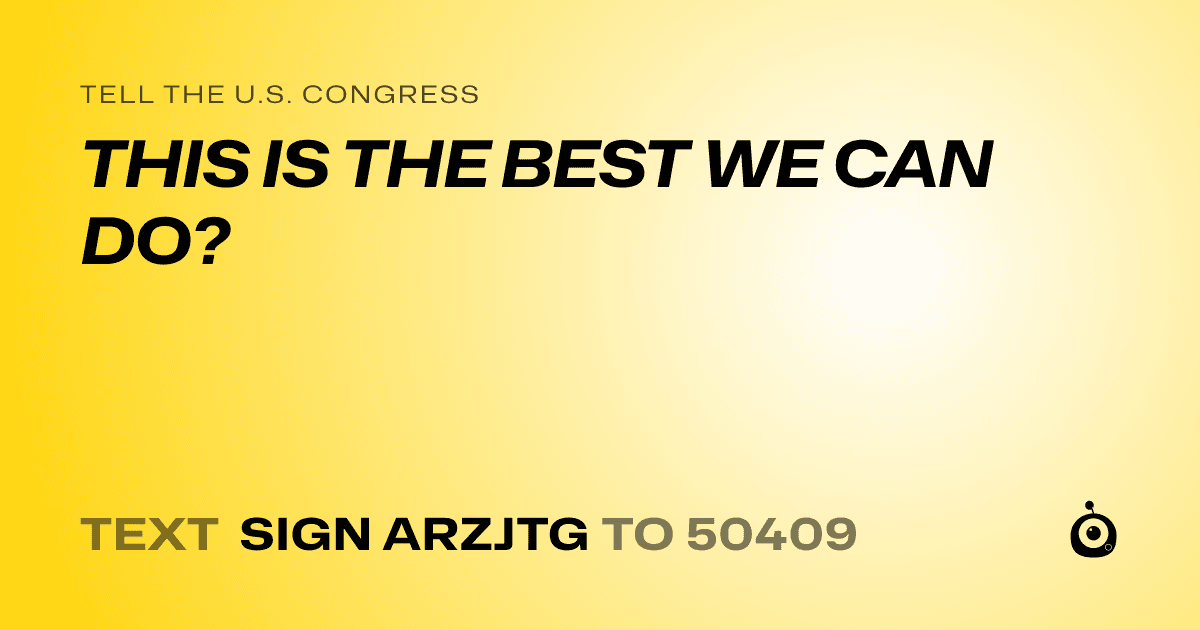 A shareable card that reads "tell the U.S. Congress: THIS IS THE BEST WE CAN DO?" followed by "text sign ARZJTG to 50409"