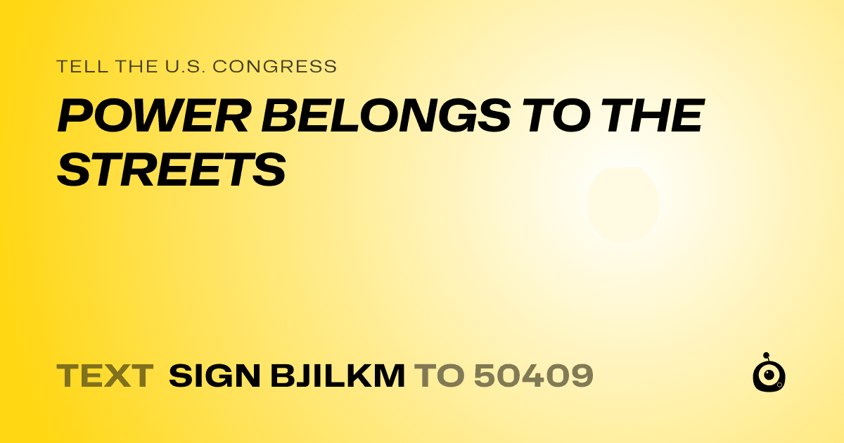 A shareable card that reads "tell the U.S. Congress: POWER BELONGS TO THE STREETS" followed by "text sign BJILKM to 50409"