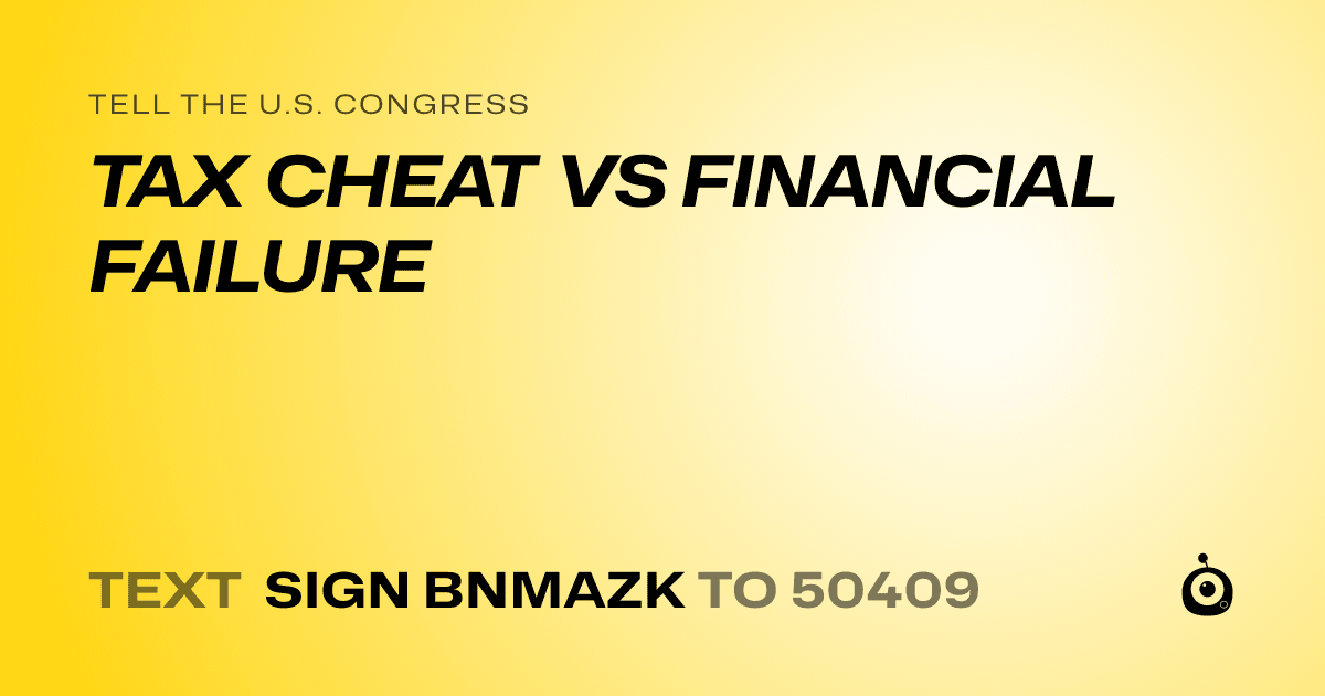 A shareable card that reads "tell the U.S. Congress: TAX CHEAT VS FINANCIAL FAILURE" followed by "text sign BNMAZK to 50409"