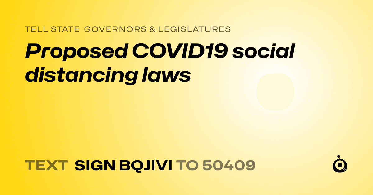 A shareable card that reads "tell State Governors & Legislatures: Proposed COVID19 social distancing laws" followed by "text sign BQJIVI to 50409"