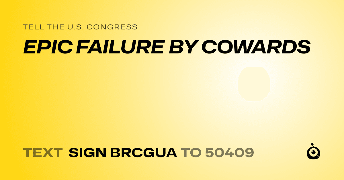 A shareable card that reads "tell the U.S. Congress: EPIC FAILURE BY COWARDS" followed by "text sign BRCGUA to 50409"