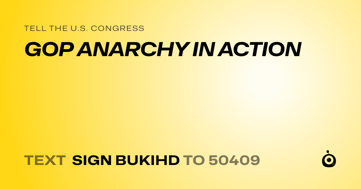 A shareable card that reads "tell the U.S. Congress: GOP ANARCHY IN ACTION" followed by "text sign BUKIHD to 50409"