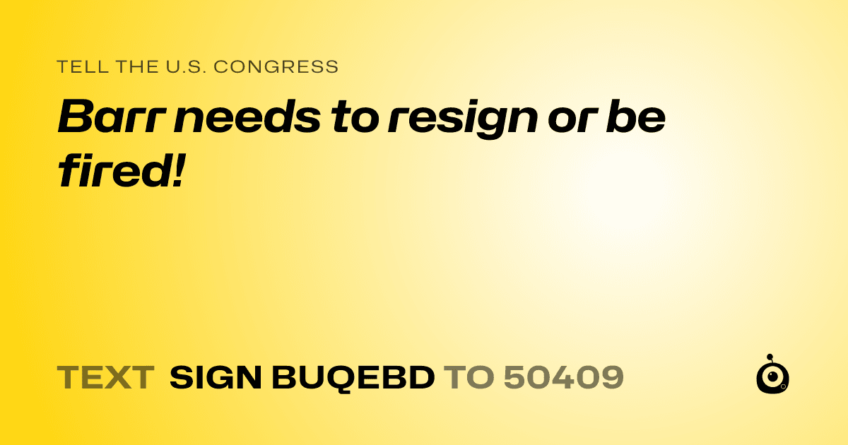 A shareable card that reads "tell the U.S. Congress: Barr needs to resign or be fired!" followed by "text sign BUQEBD to 50409"