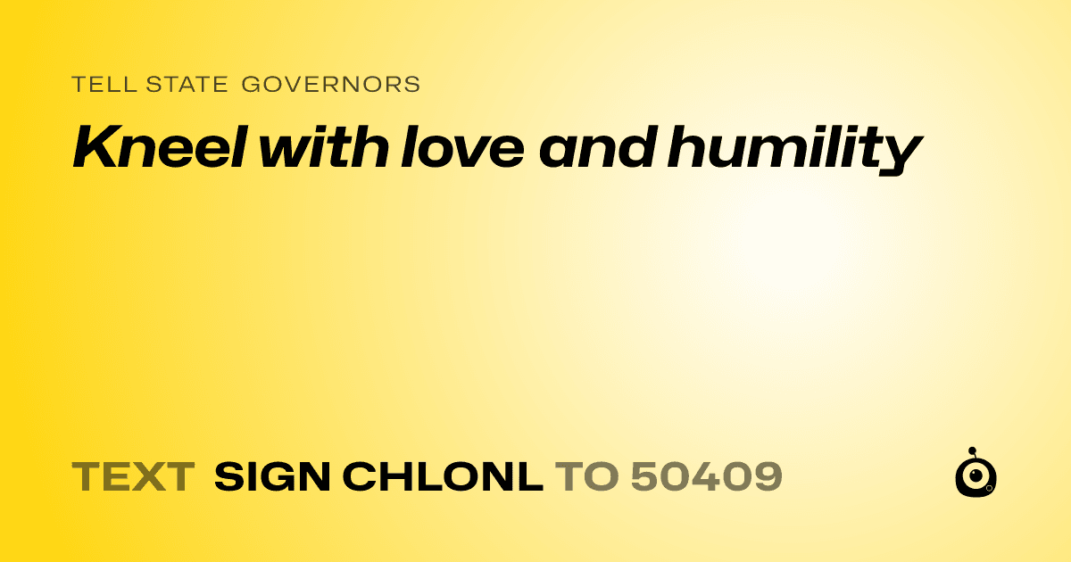 A shareable card that reads "tell State Governors: Kneel with love and humility" followed by "text sign CHLONL to 50409"
