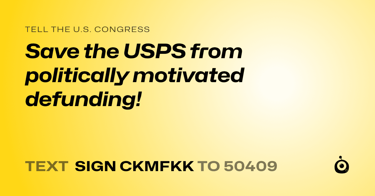 A shareable card that reads "tell the U.S. Congress: Save the USPS from politically motivated defunding!" followed by "text sign CKMFKK to 50409"