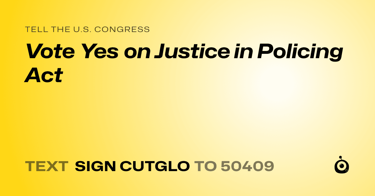 A shareable card that reads "tell the U.S. Congress: Vote Yes on Justice in Policing Act" followed by "text sign CUTGLO to 50409"