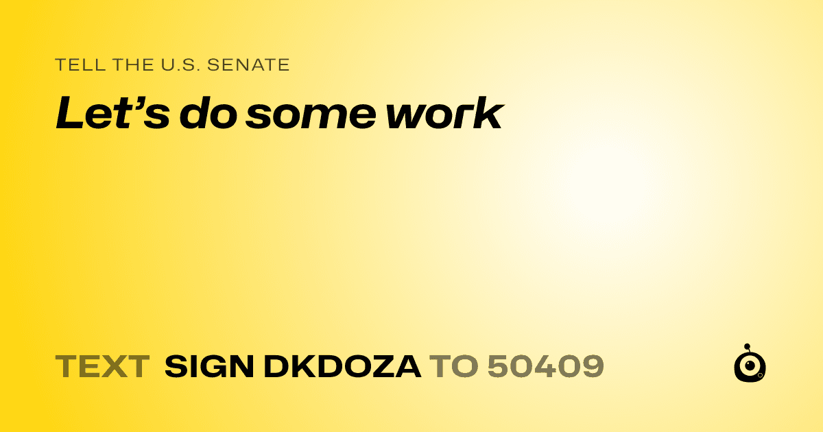 A shareable card that reads "tell the U.S. Senate: Let’s do some work" followed by "text sign DKDOZA to 50409"