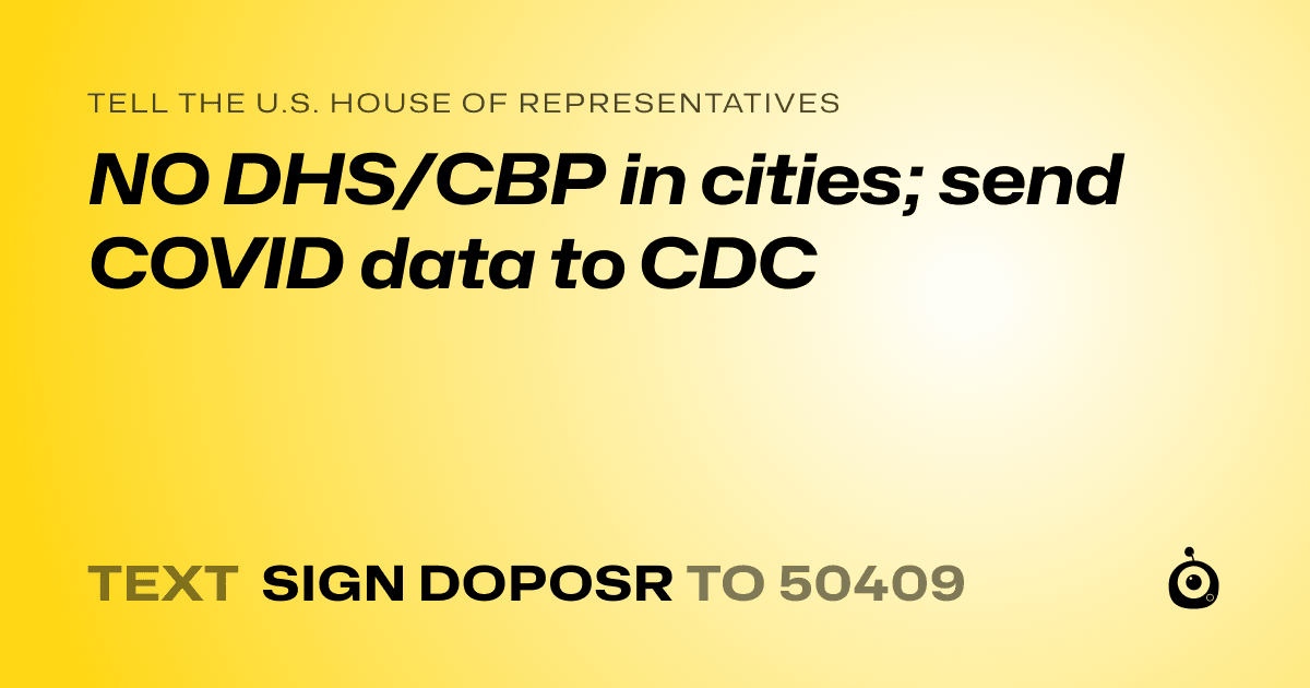 A shareable card that reads "tell the U.S. House of Representatives: NO DHS/CBP in cities; send COVID data to CDC" followed by "text sign DOPOSR to 50409"