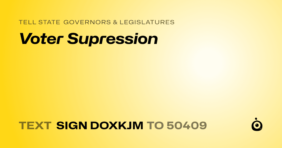 A shareable card that reads "tell State Governors & Legislatures: Voter Supression" followed by "text sign DOXKJM to 50409"