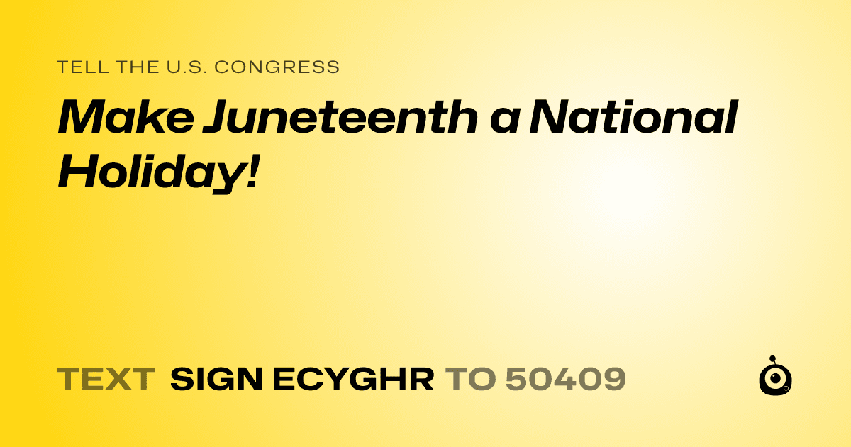 A shareable card that reads "tell the U.S. Congress: Make Juneteenth a National Holiday!" followed by "text sign ECYGHR to 50409"