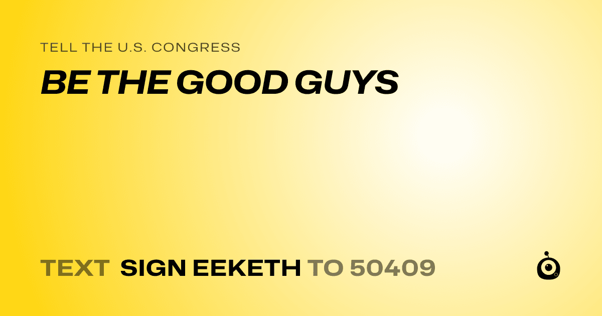 A shareable card that reads "tell the U.S. Congress: BE THE GOOD GUYS" followed by "text sign EEKETH to 50409"