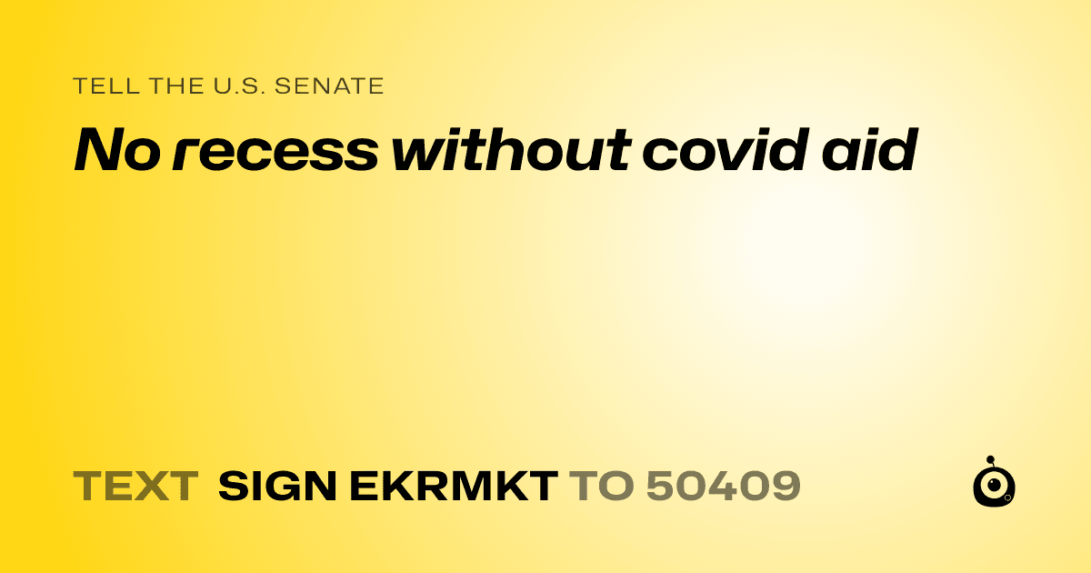 A shareable card that reads "tell the U.S. Senate: No recess without covid aid" followed by "text sign EKRMKT to 50409"