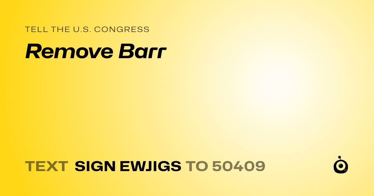 A shareable card that reads "tell the U.S. Congress: Remove Barr" followed by "text sign EWJIGS to 50409"