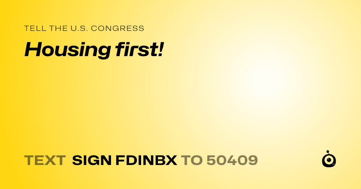 A shareable card that reads "tell the U.S. Congress: Housing first!" followed by "text sign FDINBX to 50409"