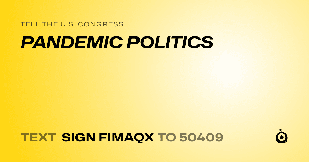 A shareable card that reads "tell the U.S. Congress: PANDEMIC POLITICS" followed by "text sign FIMAQX to 50409"