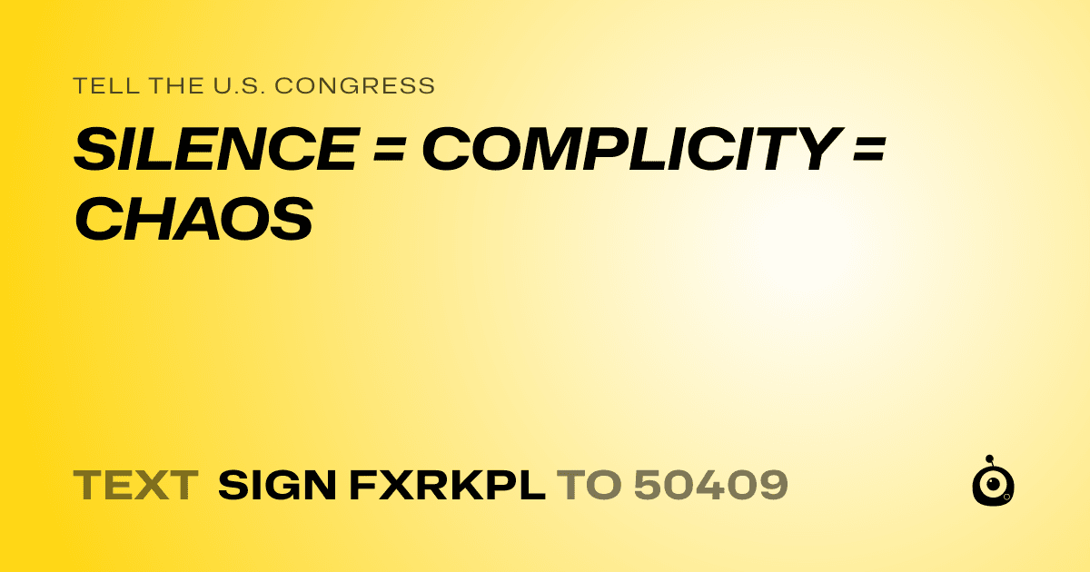 A shareable card that reads "tell the U.S. Congress: SILENCE = COMPLICITY = CHAOS" followed by "text sign FXRKPL to 50409"