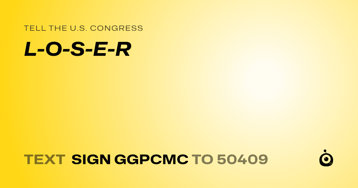 A shareable card that reads "tell the U.S. Congress: L-O-S-E-R" followed by "text sign GGPCMC to 50409"