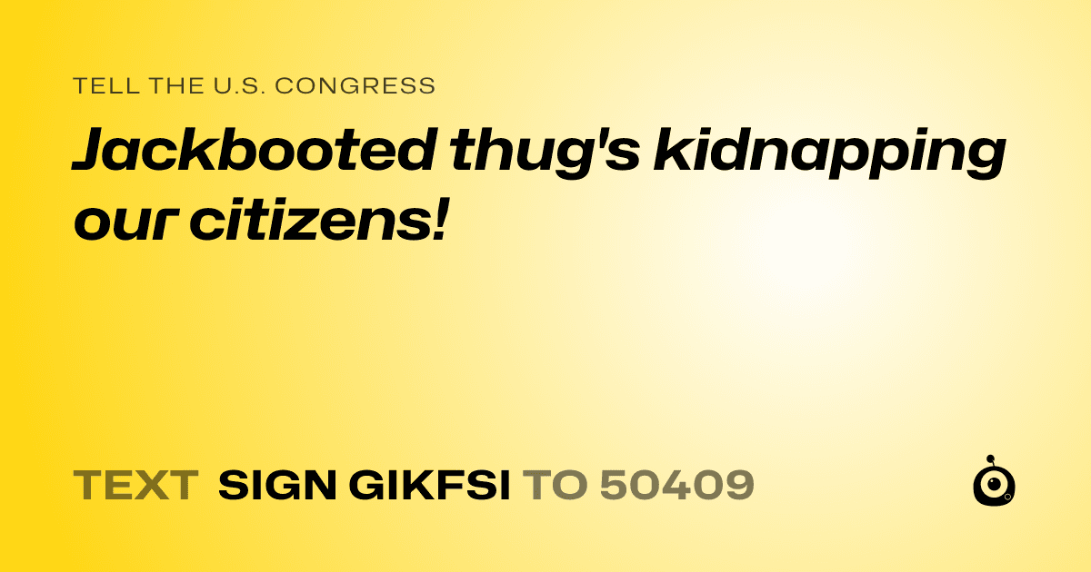 A shareable card that reads "tell the U.S. Congress: Jackbooted thug's kidnapping our citizens!" followed by "text sign GIKFSI to 50409"