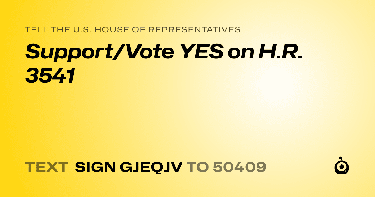 A shareable card that reads "tell the U.S. House of Representatives: Support/Vote YES on H.R. 3541" followed by "text sign GJEQJV to 50409"