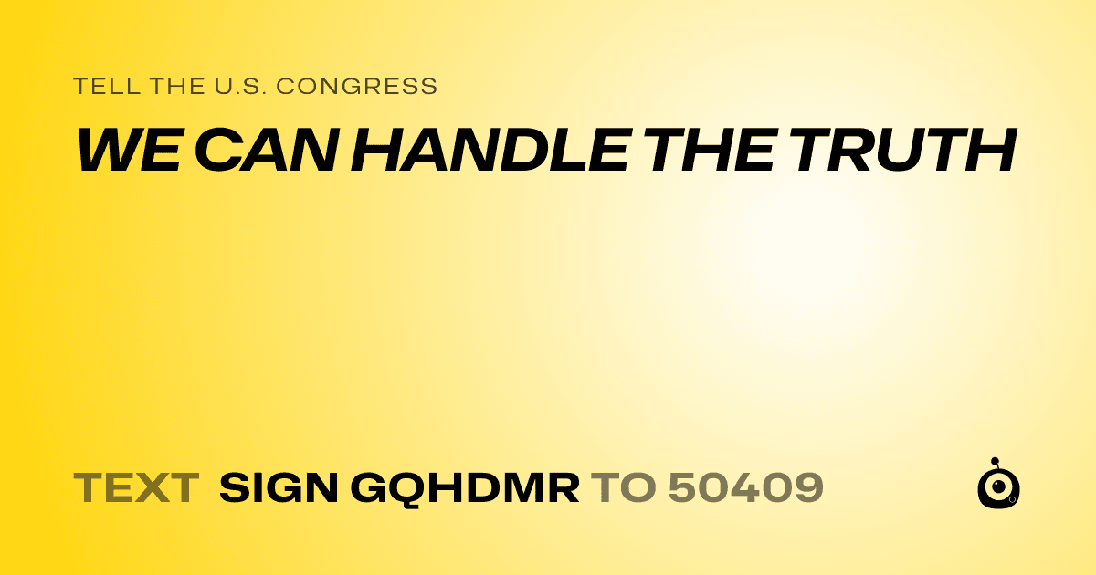 A shareable card that reads "tell the U.S. Congress: WE CAN HANDLE THE TRUTH" followed by "text sign GQHDMR to 50409"