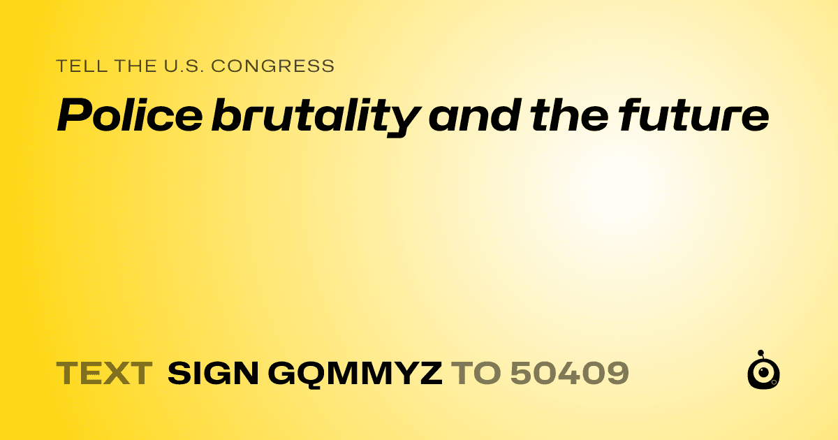 A shareable card that reads "tell the U.S. Congress: Police brutality and the future" followed by "text sign GQMMYZ to 50409"