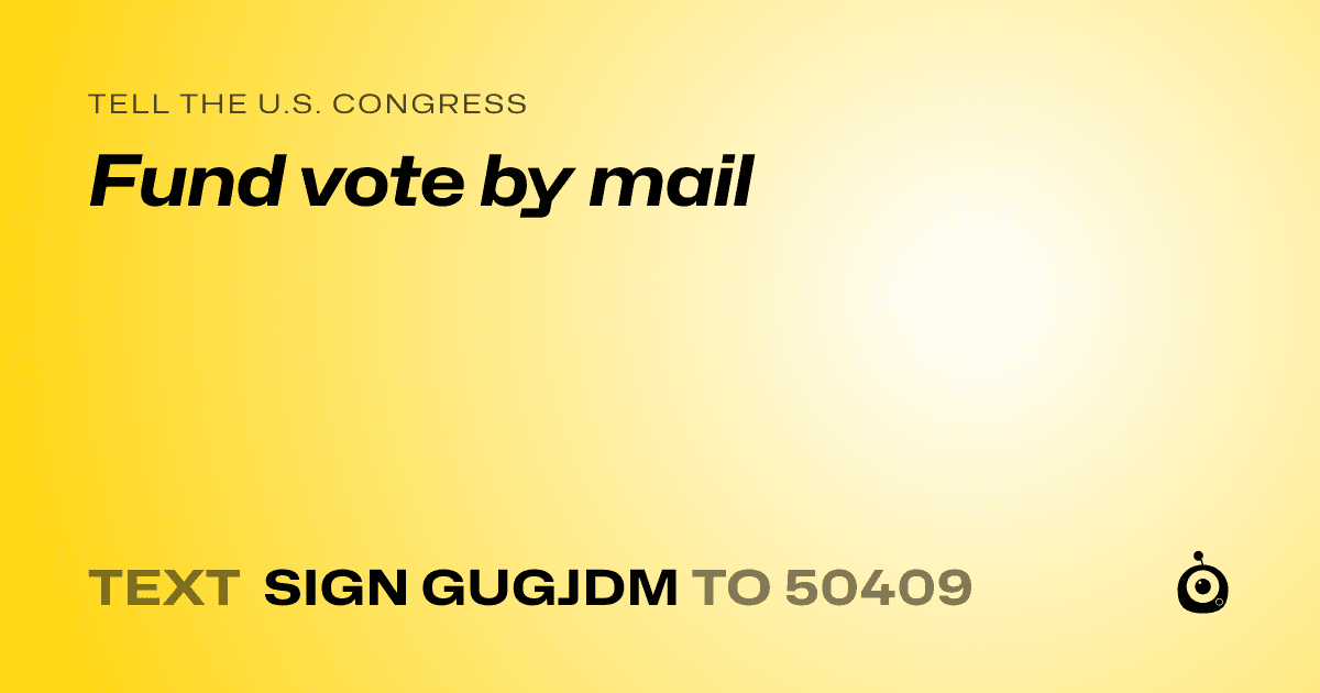 A shareable card that reads "tell the U.S. Congress: Fund vote by mail" followed by "text sign GUGJDM to 50409"