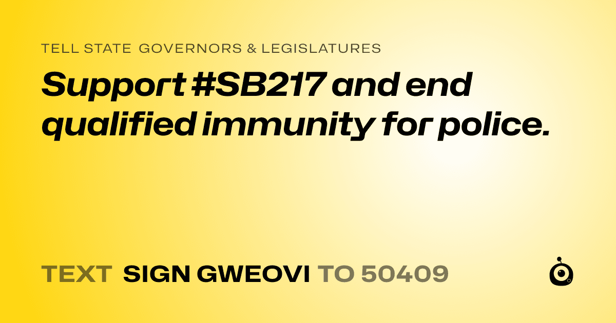 A shareable card that reads "tell State Governors & Legislatures: Support #SB217 and end qualified immunity for police." followed by "text sign GWEOVI to 50409"