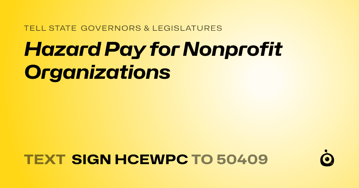 A shareable card that reads "tell State Governors & Legislatures: Hazard Pay for Nonprofit Organizations" followed by "text sign HCEWPC to 50409"