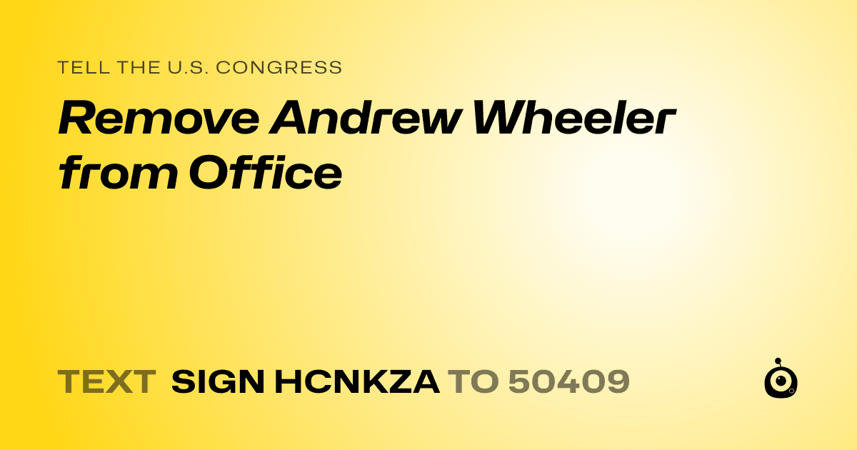 A shareable card that reads "tell the U.S. Congress: Remove Andrew Wheeler from Office" followed by "text sign HCNKZA to 50409"