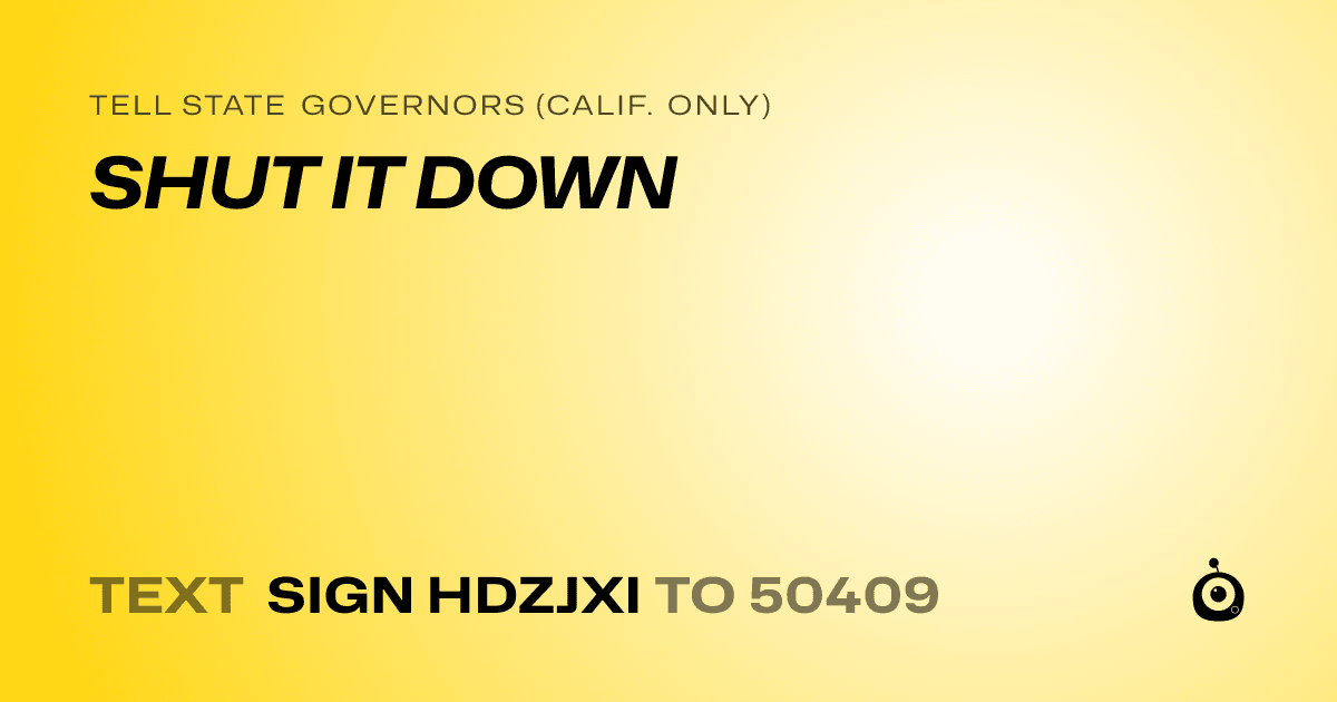 A shareable card that reads "tell State Governors (Calif. only): SHUT IT DOWN" followed by "text sign HDZJXI to 50409"