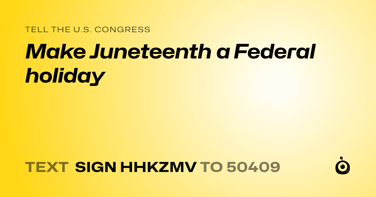 A shareable card that reads "tell the U.S. Congress: Make Juneteenth a Federal holiday" followed by "text sign HHKZMV to 50409"