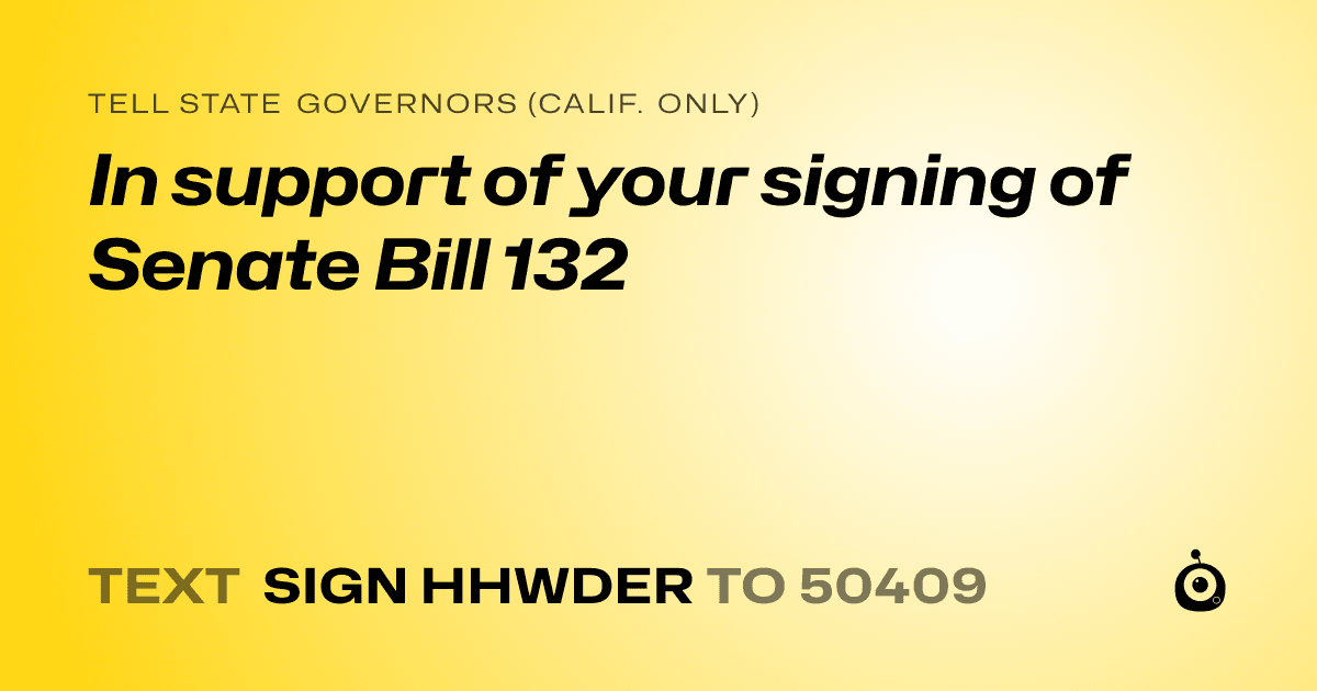 A shareable card that reads "tell State Governors (Calif. only): In support of your signing of Senate Bill 132" followed by "text sign HHWDER to 50409"
