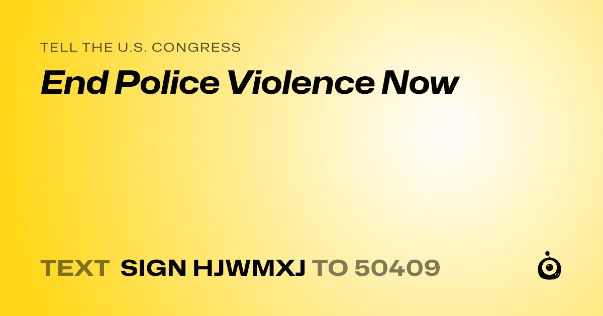 A shareable card that reads "tell the U.S. Congress: End Police Violence Now" followed by "text sign HJWMXJ to 50409"