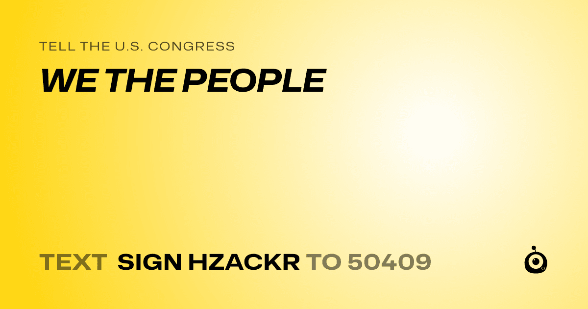 A shareable card that reads "tell the U.S. Congress: WE THE PEOPLE" followed by "text sign HZACKR to 50409"