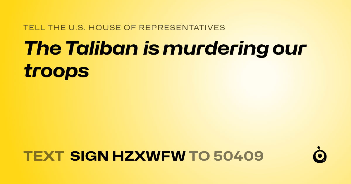 A shareable card that reads "tell the U.S. House of Representatives: The Taliban is murdering our troops" followed by "text sign HZXWFW to 50409"