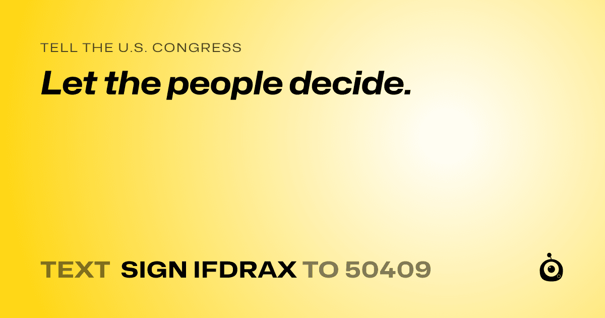 A shareable card that reads "tell the U.S. Congress: Let the people decide." followed by "text sign IFDRAX to 50409"