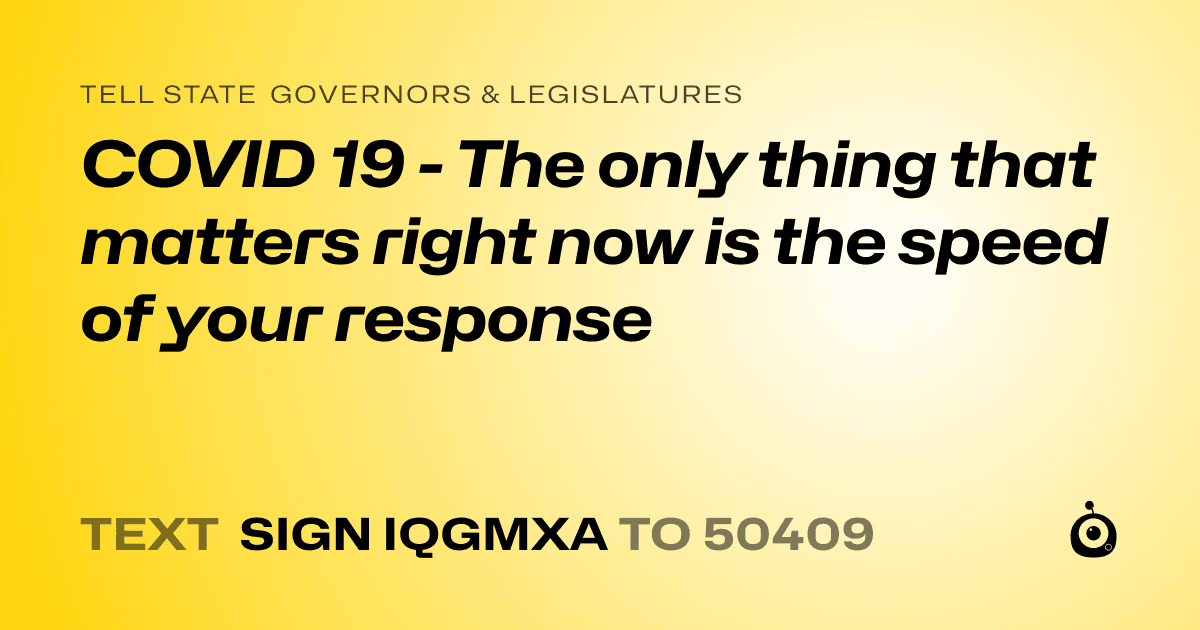 A shareable card that reads "tell State Governors & Legislatures: COVID 19 - The only thing that matters right now is the speed of your response" followed by "text sign IQGMXA to 50409"