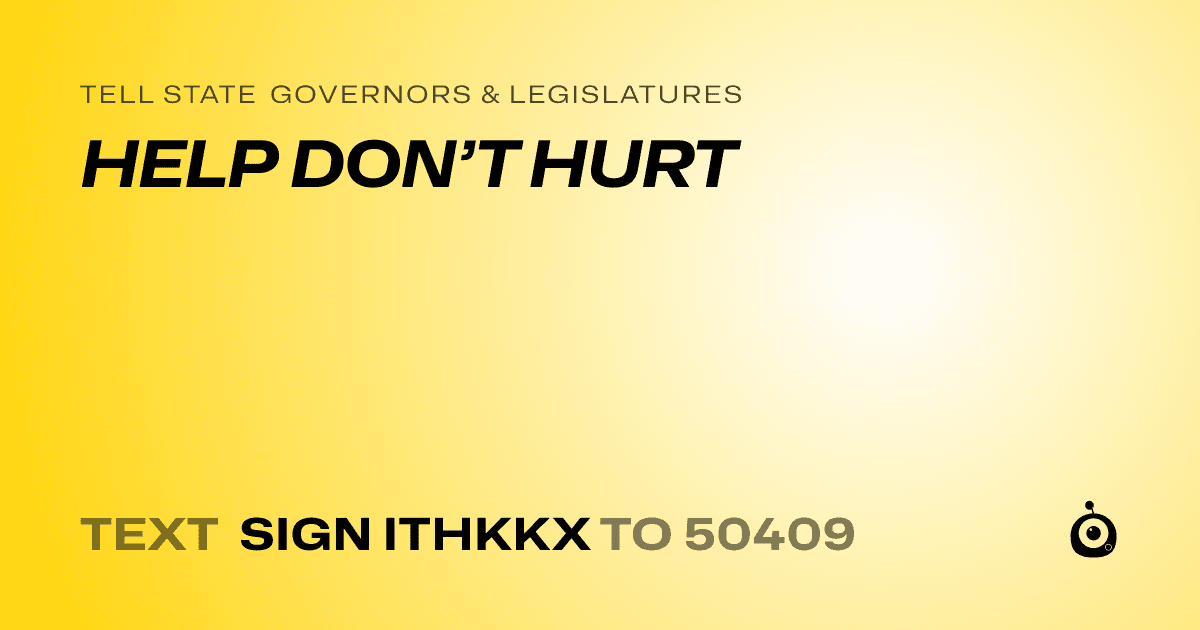 A shareable card that reads "tell State Governors & Legislatures: HELP DON’T HURT" followed by "text sign ITHKKX to 50409"