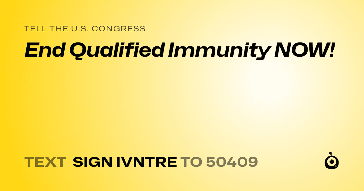 A shareable card that reads "tell the U.S. Congress: End Qualified Immunity NOW!" followed by "text sign IVNTRE to 50409"